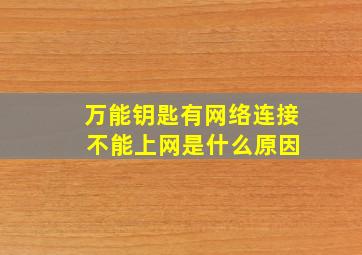 万能钥匙有网络连接 不能上网是什么原因